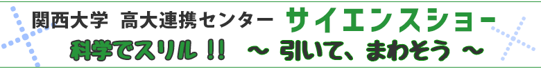 関西大学高大連携センター　サイエンスショー　科学でスリル！引いてまわそう