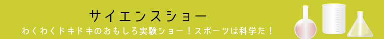 サイエンスショー　わくわくドキドキのおもしろ実験ショー