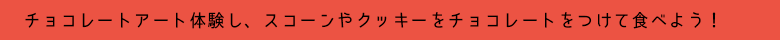 チョコレートアート体験し、スコーンやクッキーをチョコレートをつけて食べよう！